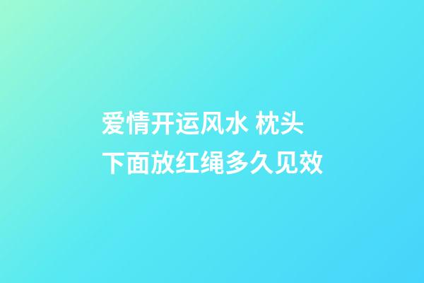 爱情开运风水 枕头下面放红绳多久见效